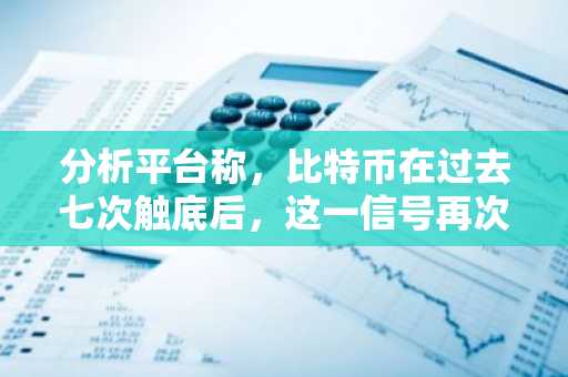 分析平台称，比特币在过去七次触底后，这一信号再次出现——以下是展望-第1张图片