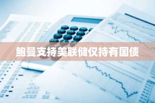 鲍曼支持美联储仅持有国债-第1张图片
