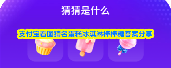 支付宝看图猜名蛋糕冰淇淋棒棒糖答案分享