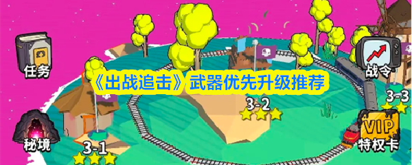 《出战追击》武器优先升级推荐