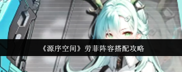 《源序空间》劳菲阵容搭配攻略