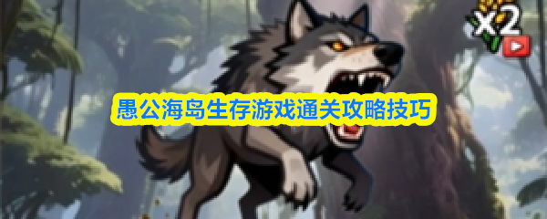 愚公海岛生存游戏通关攻略技巧