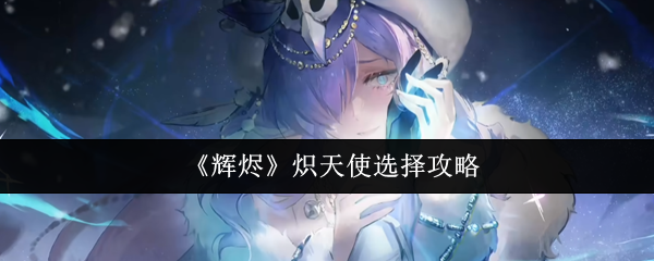 《辉烬》炽天使选择攻略