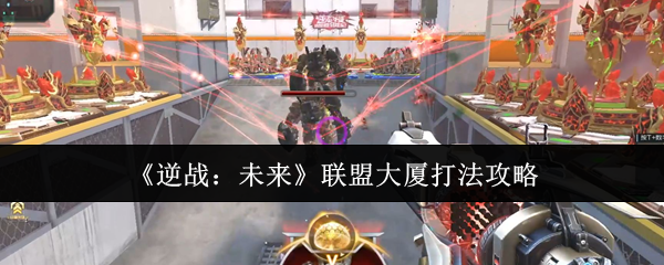 《逆战：未来》联盟大厦打法攻略