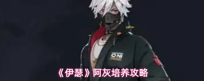 《伊瑟》阿灰培养攻略