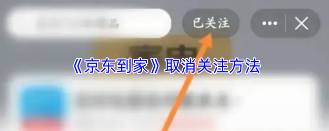 《京东到家》取消关注方法