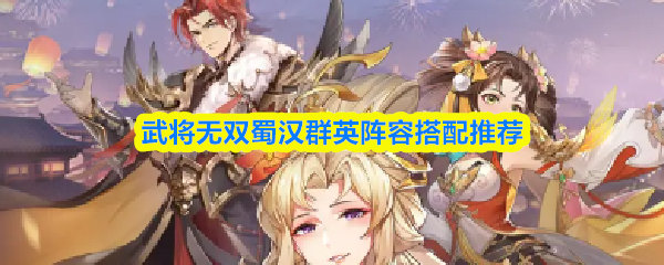 武将无双蜀汉群英阵容搭配推荐
