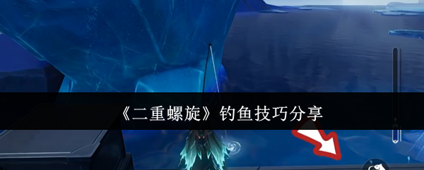 《二重螺旋》钓鱼技巧分享