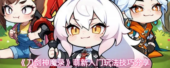 《刀剑神魔录》萌新入门玩法技巧分享