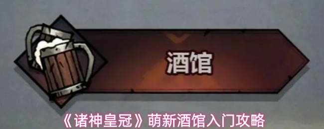 《诸神皇冠》萌新酒馆入门攻略