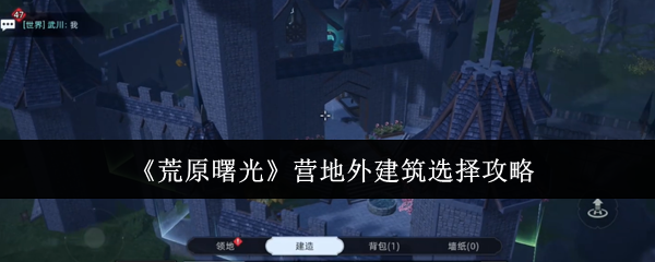 《荒原曙光》营地外建筑选择攻略