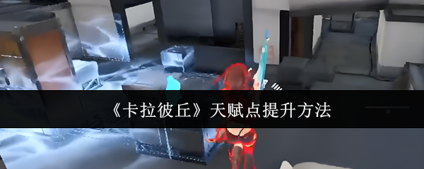 《卡拉彼丘》天赋点提升方法