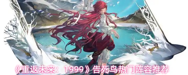 《重返未来：1999》告死鸟热门阵容推荐