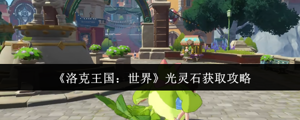 《洛克王国：世界》光灵石获取攻略