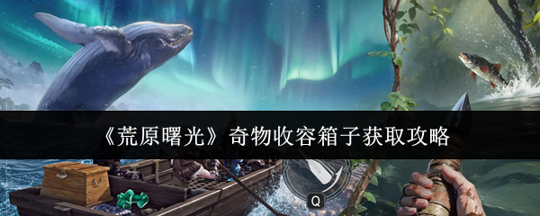 《荒原曙光》奇物收容箱子获取攻略