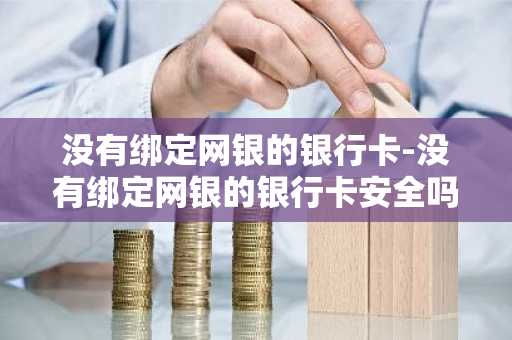 没有绑定网银的银行卡-没有绑定网银的银行卡安全吗-第1张图片