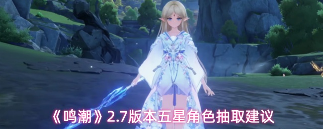 《鸣潮》2.7版本五星角色抽取建议