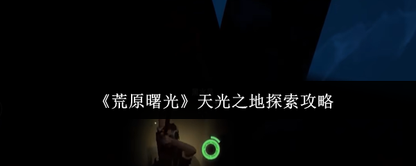 《荒原曙光》天光之地探索攻略