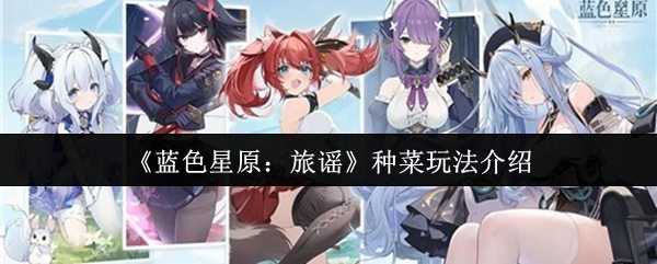 《蓝色星原：旅谣》种菜玩法介绍