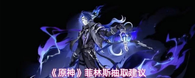 《原神》菲林斯抽取建议