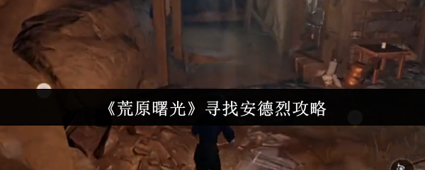 《荒原曙光》寻找安德烈攻略