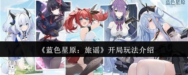 《蓝色星原：旅谣》开局玩法介绍