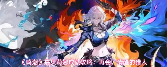 《鸣潮》嘉贝莉娜成就攻略:再会,清醒的猎人