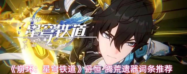 《崩坏：星穹铁道》丹恒·腾荒遗器词条推荐