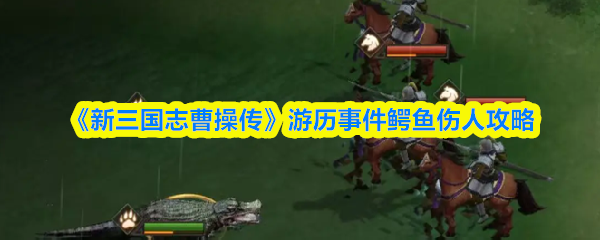 《新三国志曹操传》游历事件鳄鱼伤人攻略