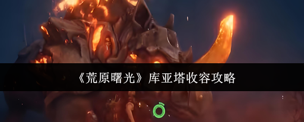 《荒原曙光》库亚塔收容攻略