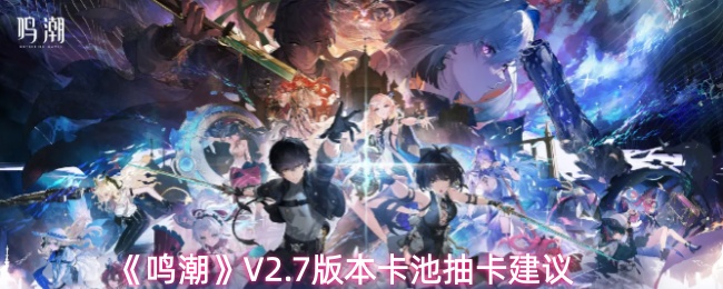 《鸣潮》V2.7版本卡池抽卡建议