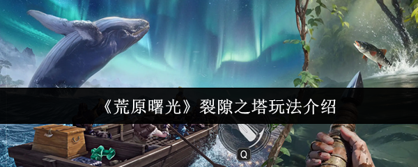 《荒原曙光》裂隙之塔玩法介绍