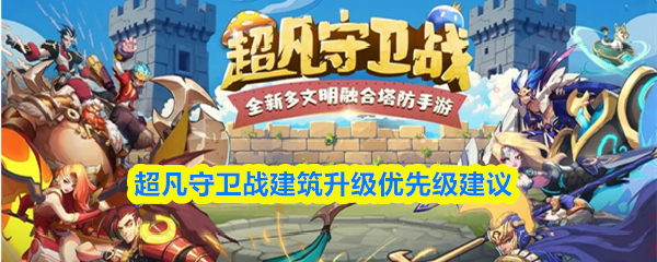 超凡守卫战建筑升级优先级建议