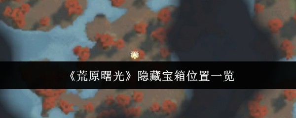 《荒原曙光》隐藏宝箱位置一览