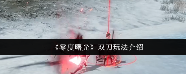 《零度曙光》双刀玩法介绍