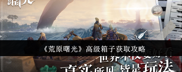 《荒原曙光》高级箱子获取攻略