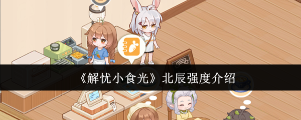 《解忧小食光》北辰强度介绍