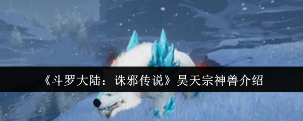 《斗罗大陆：诛邪传说》昊天宗神兽介绍