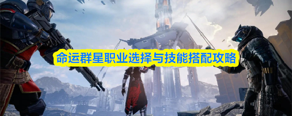 命运群星职业选择与技能搭配攻略