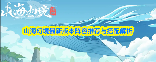 山海幻境最新版本阵容推荐与搭配解析