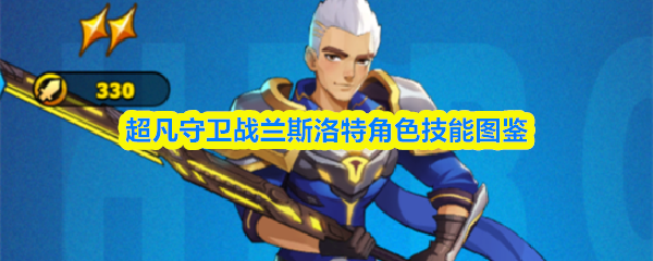 超凡守卫战兰斯洛特角色技能图鉴
