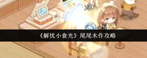 《解忧小食光》尾尾木作攻略