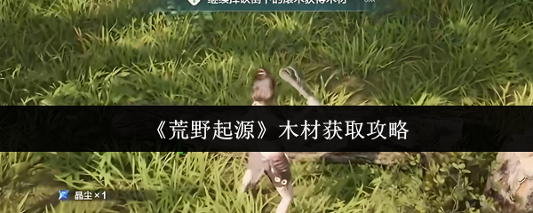 《荒野起源》木材获取攻略