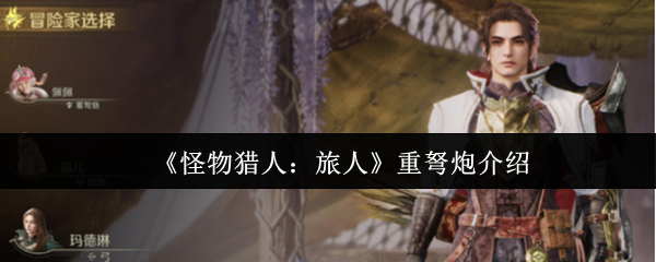 《怪物猎人：旅人》重弩炮介绍