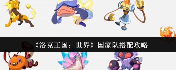 《洛克王国：世界》国家队搭配攻略