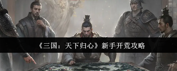 《三国：天下归心》新手开荒攻略