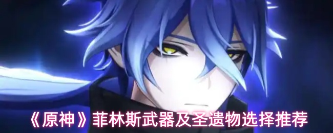 《原神》菲林斯武器及圣遗物选择推荐