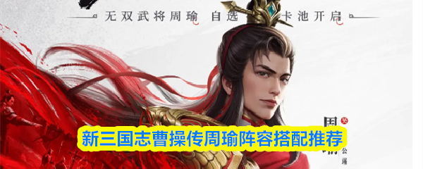 新三国志曹操传周瑜阵容搭配推荐