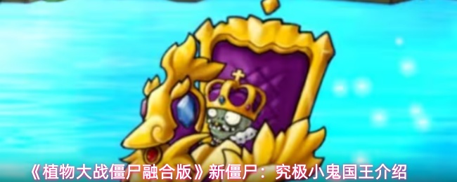 《植物大战僵尸融合版》新僵尸：究极小鬼国王介绍