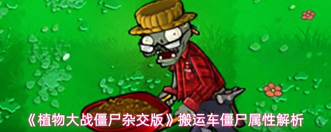 《植物大战僵尸杂交版》搬运车僵尸属性解析
